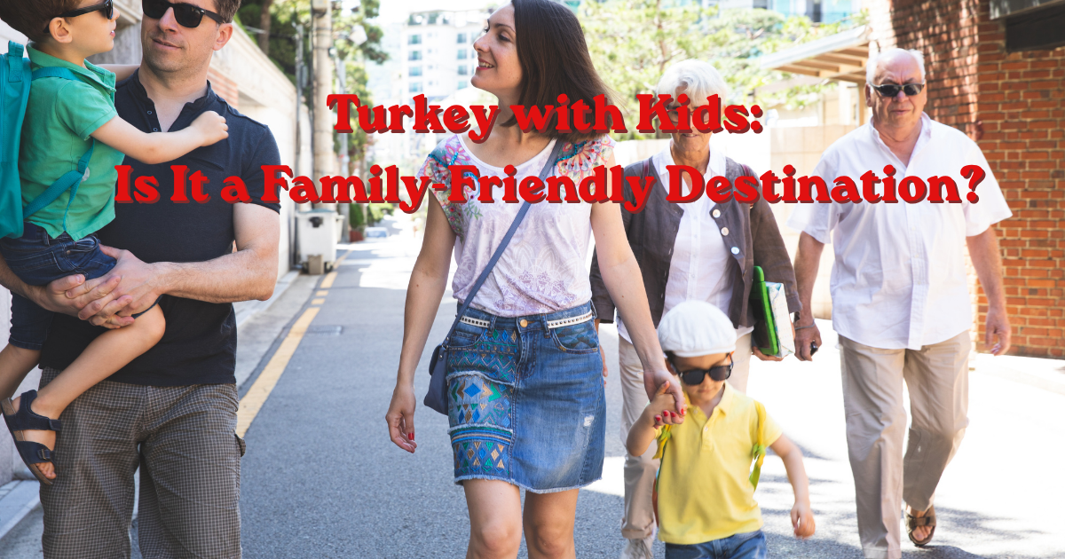 Turkey with Kids: Is It a Family-Friendly Destination?